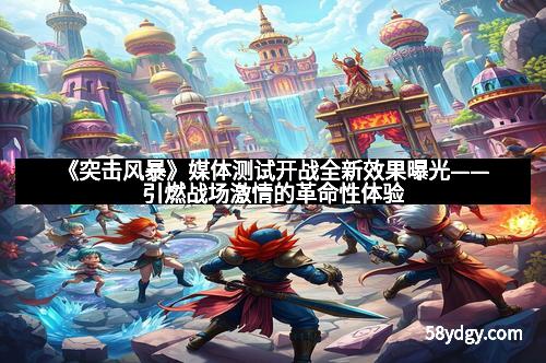 《突击风暴》媒体测试开战全新效果曝光——引燃战场激情的革命性体验